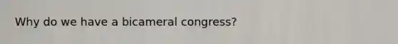 Why do we have a bicameral congress?