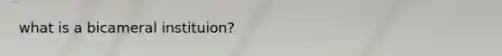 what is a bicameral instituion?