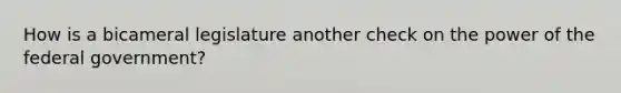 How is a bicameral legislature another check on the power of the federal government?