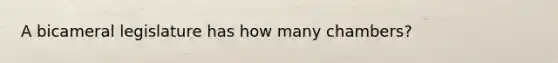 A bicameral legislature has how many chambers?