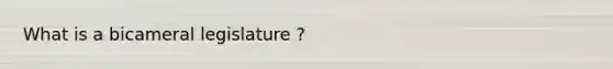 What is a bicameral legislature ?