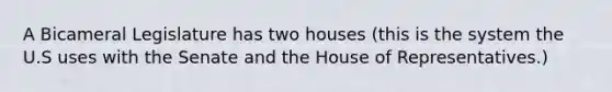 A Bicameral Legislature has two houses (this is the system the U.S uses with the Senate and the House of Representatives.)