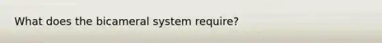 What does the bicameral system require?