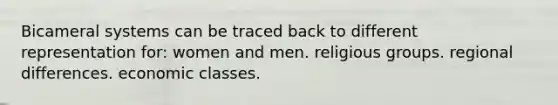 Bicameral systems can be traced back to different representation for: women and men. religious groups. regional differences. economic classes.
