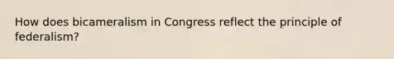 How does bicameralism in Congress reflect the principle of federalism?