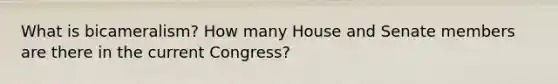 What is bicameralism? How many House and Senate members are there in the current Congress?