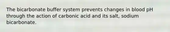 The bicarbonate buffer system prevents changes in blood pH through the action of carbonic acid and its salt, sodium bicarbonate.