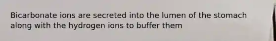 Bicarbonate ions are secreted into the lumen of the stomach along with the hydrogen ions to buffer them