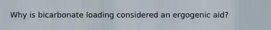 Why is bicarbonate loading considered an ergogenic aid?