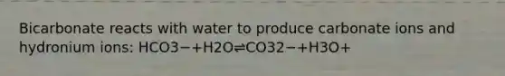 Bicarbonate reacts with water to produce carbonate ions and hydronium ions: HCO3−+H2O⇌CO32−+H3O+