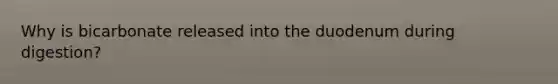 Why is bicarbonate released into the duodenum during digestion?