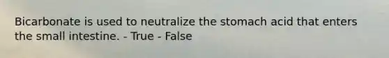 Bicarbonate is used to neutralize the stomach acid that enters the small intestine. - True - False