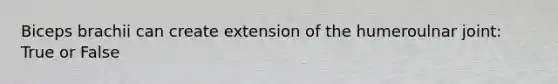 Biceps brachii can create extension of the humeroulnar joint: True or False