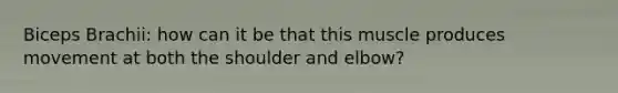 Biceps Brachii: how can it be that this muscle produces movement at both the shoulder and elbow?