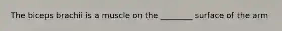 The biceps brachii is a muscle on the ________ surface of the arm