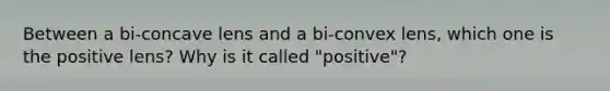 Between a bi-concave lens and a bi-convex lens, which one is the positive lens? Why is it called "positive"?