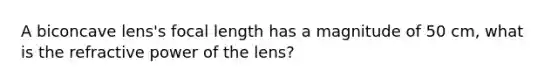 A biconcave lens's focal length has a magnitude of 50 cm, what is the refractive power of the lens?