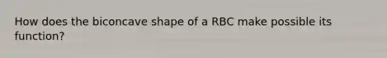 How does the biconcave shape of a RBC make possible its function?