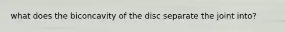 what does the biconcavity of the disc separate the joint into?