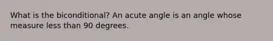 What is the biconditional? An acute angle is an angle whose measure less than 90 degrees.