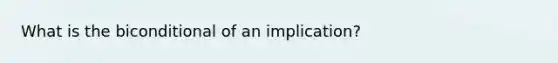 What is the biconditional of an implication?