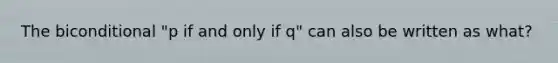 The biconditional "p if and only if q" can also be written as what?