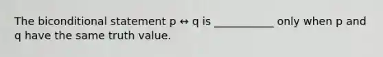 The biconditional statement p ↔ q is ___________ only when p and q have the same truth value.