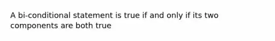 A bi-conditional statement is true if and only if its two components are both true