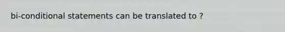 bi-conditional statements can be translated to ?