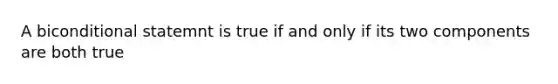 A biconditional statemnt is true if and only if its two components are both true