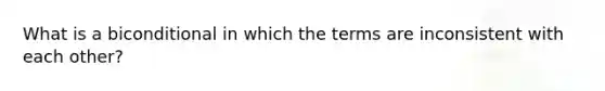 What is a biconditional in which the terms are inconsistent with each other?