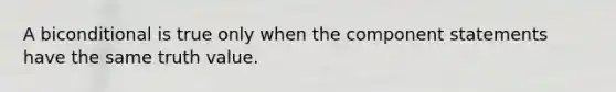 A biconditional is true only when the component statements have the same truth value.