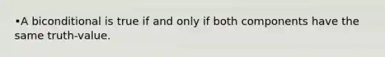 •A biconditional is true if and only if both components have the same truth-value.