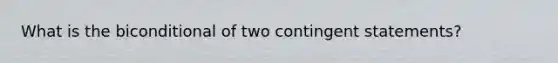 What is the biconditional of two contingent statements?