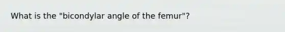 What is the "bicondylar angle of the femur"?