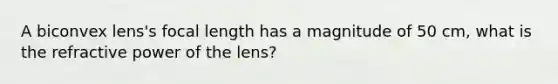 A biconvex lens's focal length has a magnitude of 50 cm, what is the refractive power of the lens?