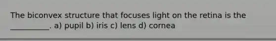 The biconvex structure that focuses light on the retina is the __________. a) pupil b) iris c) lens d) cornea