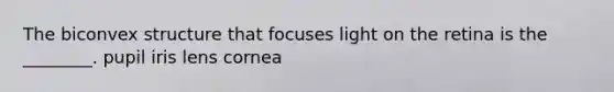 The biconvex structure that focuses light on the retina is the ________. pupil iris lens cornea