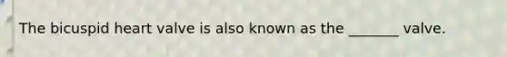 The bicuspid heart valve is also known as the _______ valve.