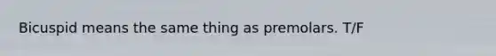 Bicuspid means the same thing as premolars. T/F