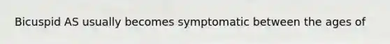 Bicuspid AS usually becomes symptomatic between the ages of