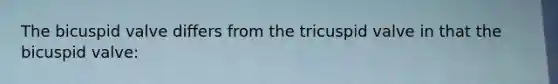 The bicuspid valve differs from the tricuspid valve in that the bicuspid valve: