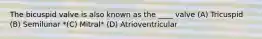 The bicuspid valve is also known as the ____ valve (A) Tricuspid (B) Semilunar *(C) Mitral* (D) Atrioventricular