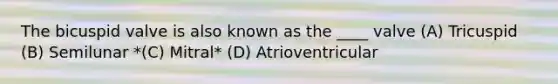 The bicuspid valve is also known as the ____ valve (A) Tricuspid (B) Semilunar *(C) Mitral* (D) Atrioventricular