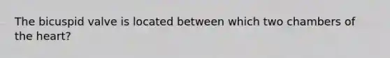 The bicuspid valve is located between which two chambers of the heart?