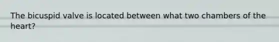 The bicuspid valve is located between what two chambers of <a href='https://www.questionai.com/knowledge/kya8ocqc6o-the-heart' class='anchor-knowledge'>the heart</a>?