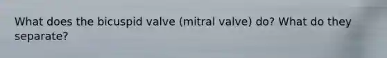 What does the bicuspid valve (mitral valve) do? What do they separate?