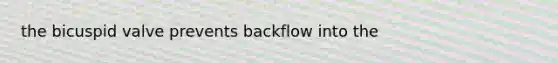 the bicuspid valve prevents backflow into the