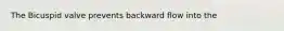 The Bicuspid valve prevents backward flow into the