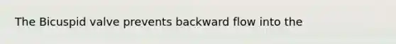 The Bicuspid valve prevents backward flow into the